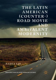 Title: The Latin American (Counter-) Road Movie and Ambivalent Modernity, Author: Nadia Lie