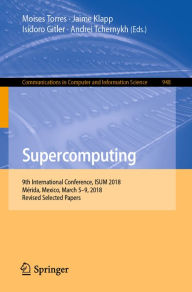 Title: Supercomputing: 9th International Conference, ISUM 2018, Mérida, Mexico, March 5-9, 2018, Revised Selected Papers, Author: Moises Torres