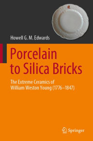 Title: Porcelain to Silica Bricks: The Extreme Ceramics of William Weston Young (1776-1847), Author: Howell G.M. Edwards