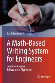 Title: A Math-Based Writing System for Engineers: Sentence Algebra & Document Algorithms, Author: Brad Henderson