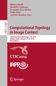 Title: Computational Topology in Image Context: 7th International Workshop, CTIC 2019, Málaga, Spain, January 24-25, 2019, Proceedings, Author: Rebeca Marfil