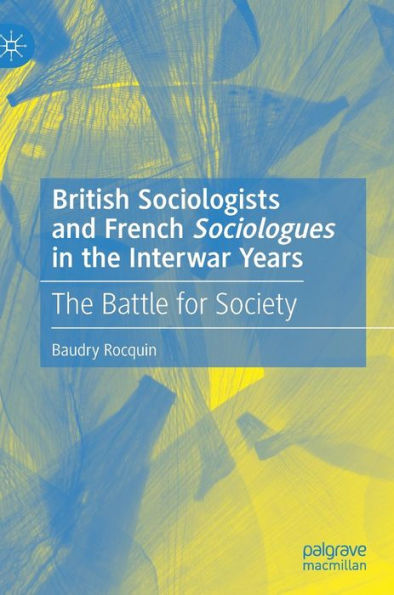 British Sociologists and French 'Sociologues' The Interwar Years: Battle for Society