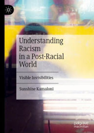 Title: Understanding Racism in a Post-Racial World: Visible Invisibilities, Author: Sunshine Kamaloni