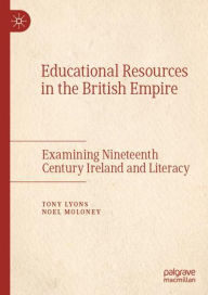Title: Educational Resources in the British Empire: Examining Nineteenth Century Ireland and Literacy, Author: Tony Lyons