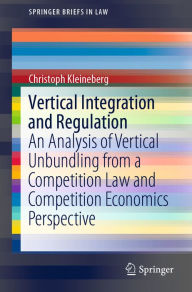 Title: Vertical Integration and Regulation: An Analysis of Vertical Unbundling from a Competition Law and Competition Economics Perspective, Author: Christoph Kleineberg