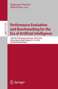 Title: Performance Evaluation and Benchmarking for the Era of Artificial Intelligence: 10th TPC Technology Conference, TPCTC 2018, Rio de Janeiro, Brazil, August 27-31, 2018, Revised Selected Papers, Author: Raghunath Nambiar