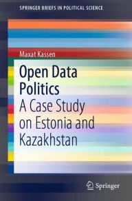 Title: Open Data Politics: A Case Study on Estonia and Kazakhstan, Author: Maxat Kassen
