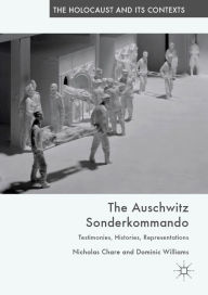 Title: The Auschwitz Sonderkommando: Testimonies, Histories, Representations, Author: Nicholas Chare