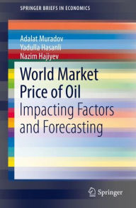 Title: World Market Price of Oil: Impacting Factors and Forecasting, Author: Adalat Muradov