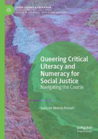 Title: Queering Critical Literacy and Numeracy for Social Justice: Navigating the Course, Author: Summer Melody Pennell