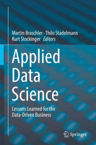 Title: Applied Data Science: Lessons Learned for the Data-Driven Business, Author: Martin Braschler