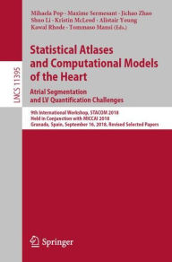 Title: Statistical Atlases and Computational Models of the Heart. Atrial Segmentation and LV Quantification Challenges: 9th International Workshop, STACOM 2018, Held in Conjunction with MICCAI 2018, Granada, Spain, September 16, 2018, Revised Selected Papers, Author: Mihaela Pop