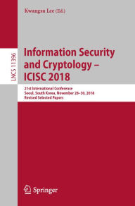 Title: Information Security and Cryptology - ICISC 2018: 21st International Conference, Seoul, South Korea, November 28-30, 2018, Revised Selected Papers, Author: Kwangsu Lee
