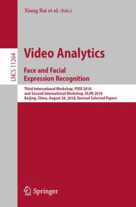 Title: Video Analytics. Face and Facial Expression Recognition: Third International Workshop, FFER 2018, and Second International Workshop, DLPR 2018, Beijing, China, August 20, 2018, Revised Selected Papers, Author: Xiang Bai