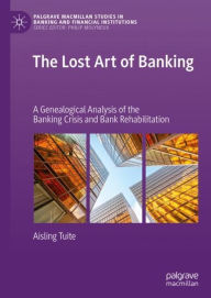 Title: The Lost Art of Banking: A Genealogical Analysis of the Banking Crisis and Bank Rehabilitation, Author: Aisling Tuite