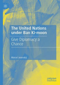 Title: The United Nations under Ban Ki-moon: Give Diplomacy a Chance, Author: Marcel Jesenskï