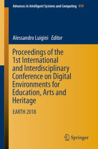 Title: Proceedings of the 1st International and Interdisciplinary Conference on Digital Environments for Education, Arts and Heritage: EARTH 2018, Author: Alessandro Luigini