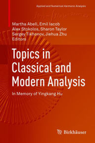 Title: Topics in Classical and Modern Analysis: In Memory of Yingkang Hu, Author: Martha Abell