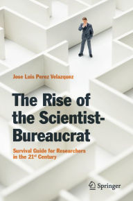 Title: The Rise of the Scientist-Bureaucrat: Survival Guide for Researchers in the 21st Century, Author: Jose Luis Perez Velazquez