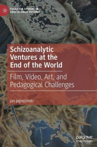 Title: Schizoanalytic Ventures at the End of the World: Film, Video, Art, and Pedagogical Challenges, Author: jan jagodzinski