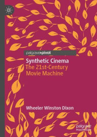 Title: Synthetic Cinema: The 21st-Century Movie Machine, Author: Wheeler Winston Dixon