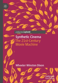 Title: Synthetic Cinema: The 21st-Century Movie Machine, Author: Wheeler Winston Dixon