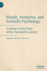 Title: Wundt, Avenarius, and Scientific Psychology: A Debate at the Turn of the Twentieth Century, Author: Chiara Russo Krauss
