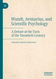 Title: Wundt, Avenarius, and Scientific Psychology: A Debate at the Turn of the Twentieth Century, Author: Chiara Russo Krauss