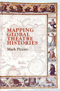 Title: Mapping Global Theatre Histories, Author: Mark Pizzato