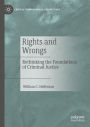 Rights and Wrongs: Rethinking the Foundations of Criminal Justice