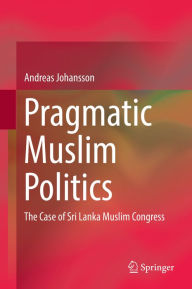 Title: Pragmatic Muslim Politics: The Case of Sri Lanka Muslim Congress, Author: Andreas Johansson