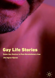 Title: Gay Life Stories: Same-Sex Desires in Post-Revolutionary Iran, Author: Jón Ingvar Kjaran