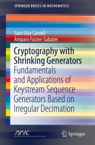 Title: Cryptography with Shrinking Generators: Fundamentals and Applications of Keystream Sequence Generators Based on Irregular Decimation, Author: Sara Díaz Cardell