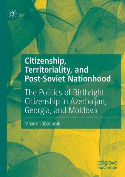 Citizenship, Territoriality, and Post-Soviet Nationhood: The Politics of Birthright Citizenship Azerbaijan, Georgia, Moldova