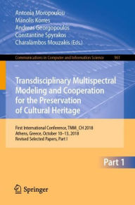 Title: Transdisciplinary Multispectral Modeling and Cooperation for the Preservation of Cultural Heritage: First International Conference, TMM_CH 2018, Athens, Greece, October 10-13, 2018, Revised Selected Papers, Part I, Author: Antonia Moropoulou