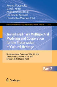 Title: Transdisciplinary Multispectral Modeling and Cooperation for the Preservation of Cultural Heritage: First International Conference, TMM_CH 2018, Athens, Greece, October 10-13, 2018, Revised Selected Papers, Part II, Author: Antonia Moropoulou