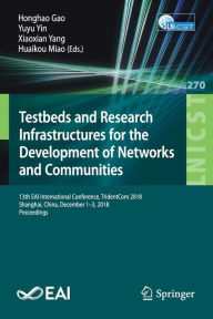 Title: Testbeds and Research Infrastructures for the Development of Networks and Communities: 13th EAI International Conference, TridentCom 2018, Shanghai, China, December 1-3, 2018, Proceedings, Author: Honghao Gao