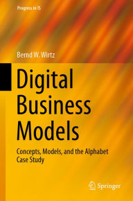 Title: Digital Business Models: Concepts, Models, and the Alphabet Case Study, Author: Bernd W. Wirtz