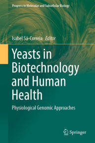 Title: Yeasts in Biotechnology and Human Health: Physiological Genomic Approaches, Author: Isabel Sá-Correia