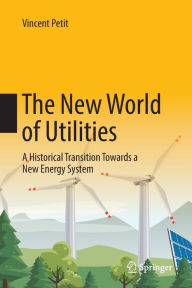 Title: The New World of Utilities: A Historical Transition Towards a New Energy System, Author: Vincent Petit