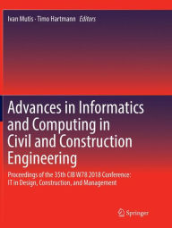 Title: Advances in Informatics and Computing in Civil and Construction Engineering: Proceedings of the 35th CIB W78 2018 Conference: IT in Design, Construction, and Management, Author: Ivan Mutis