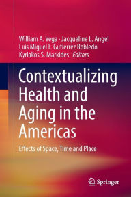 Title: Contextualizing Health and Aging in the Americas: Effects of Space, Time and Place, Author: William A. Vega