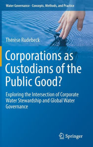 Title: Corporations as Custodians of the Public Good?: Exploring the Intersection of Corporate Water Stewardship and Global Water Governance, Author: Thérèse Rudebeck