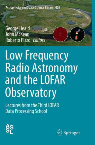 Title: Low Frequency Radio Astronomy and the LOFAR Observatory: Lectures from the Third LOFAR Data Processing School, Author: George Heald