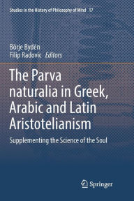 Title: The Parva naturalia in Greek, Arabic and Latin Aristotelianism: Supplementing the Science of the Soul, Author: Börje Bydén