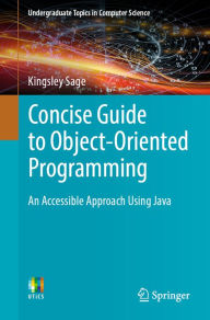 Title: Concise Guide to Object-Oriented Programming: An Accessible Approach Using Java, Author: Kingsley Sage