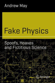 Title: Fake Physics: Spoofs, Hoaxes and Fictitious Science, Author: Andrew May