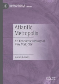 Title: Atlantic Metropolis: An Economic History of New York City, Author: Aaron Gurwitz