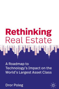 Title: Rethinking Real Estate: A Roadmap to Technology's Impact on the World's Largest Asset Class, Author: Dror Poleg
