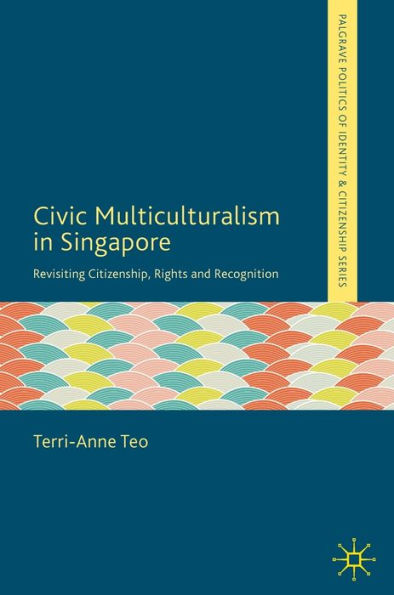 Civic Multiculturalism in Singapore: Revisiting Citizenship, Rights and Recognition